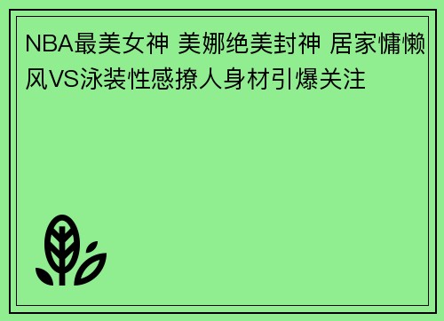 NBA最美女神 美娜绝美封神 居家慵懒风VS泳装性感撩人身材引爆关注